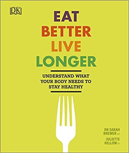 Eat Better, Live Longer : Understand What Your Body Needs to Stay Healthy