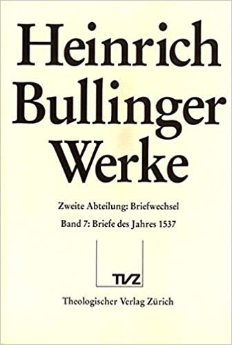 Bullinger, Heinrich: Werke: Abt. 2: Briefwechsel. Bd. 7: Briefe des Jahres 1537: 2. Abteilung: Briefwechsel. Band 7: Briefe Des Jahres 1537 (Heinrich Bullinger Werke, Band 7): 2/07