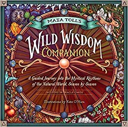 Wild Wisdom Almanac: Mystical Guidance and Seasonal Rituals for Connecting to Nature Throughout the Year
