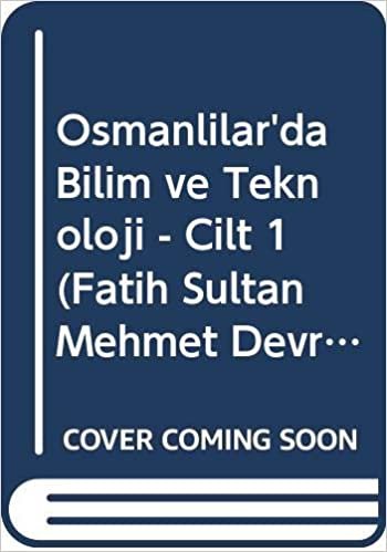 Osmanlılar'da Bilim Ve Teknoloji Cilt: 1: Fatih Sultan Mehmed Devrine Kadar