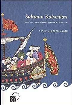 SULTANIN KALYONLARI: Osmanlı Donanmasının Yelkenli Savaş Gemileri (1701-1770)