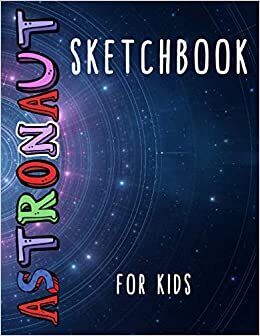 Astronaut Sketchbook for Kids: The Perfect Sketchbook for Drawing, Writing, Sketching, Creative Doodling and so much more! An Ideal Gift for Kids and Teens who are Intrigued by Astronomy.