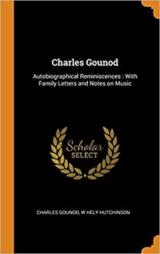 Charles Gounod: Autobiographical Reminiscences: With Family Letters and Notes on Music indir