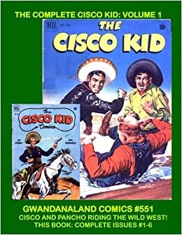 The Complete Cisco Kid: Volume 1: Gwandanaland Comics #551 --- Cisco and Pancho Riding the Wild West --- Based on the Classic Character of Books, ... -- The First and Only Complete Collection!