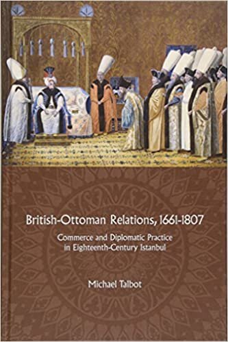 Talbot, M: British-Ottoman Relations, 1661-1807 - Commerce a: Commerce and Diplomatic Practice in Eighteenth-Century Istanbul