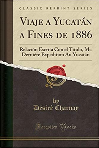 Viaje a Yucatán a Fines de 1886: Relación Escrita Con el Título, Ma Derniére Expedition Au Yucatán (Classic Reprint)