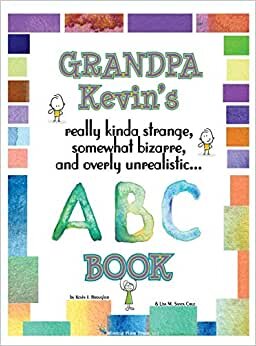 Grandpa Kevin's ABC Book: Really Kinda Strange, Somewhat Bizzare, and Overly Unreallistic...