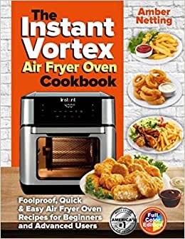 The Instant Vortex Air Fryer Oven Cookbook: Foolproof, Quick & Easy Air Fryer Oven Recipes for Beginners and Advanced Users (with pictures) (Instant Pot® recipe books)