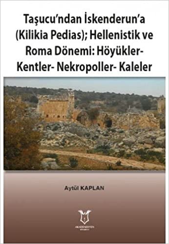 Taşucu’ndan İskenderun’a (Kilikia Pedias);: Hellenistik ve Roma Dönemi: Höyükler - Kentler - Nekropoller - Kaleler indir