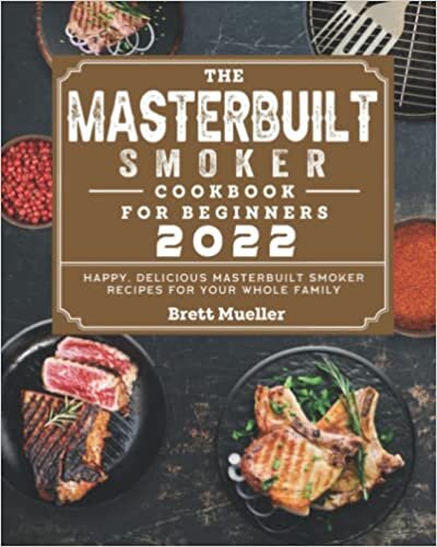 The Masterbuilt Smoker Cookbook For Beginners 2022: Happy, Delicious Masterbuilt Smoker Recipes for Your Whole Family