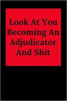 Look At You Becoming An Adjudicator And Shit: Blank Lined Journal Adjudicator Notebook (Gag Gift For Your Not So Bright Friends and Coworkers)