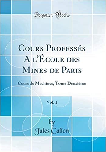 Cours Professés A l'École des Mines de Paris, Vol. 1: Cours de Machines, Tome Deuxième (Classic Reprint)