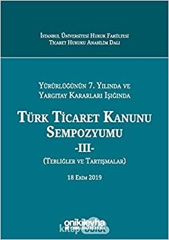 Yürürlüğünün 7. Yılında ve Yargıtay Kararları Işığında Türk Ticaret Kanunu Sempozyumu - 2 (Tebliğler Tartışmalar)