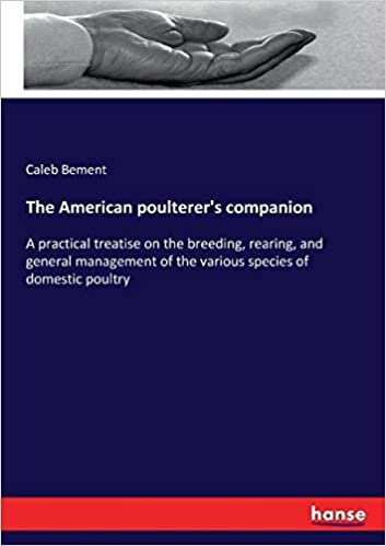 The American poulterer's companion: A practical treatise on the breeding, rearing, and general management of the various species of domestic poultry