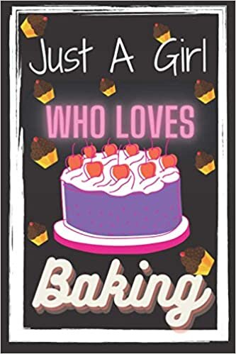 Just A Girl Who Loves Baking notebook: lined journal,baking for teens journal,To Write In for School, Kids,notebook Gift For Baking Lovers And All Bakers,120 pages, 6 x 9 insh
