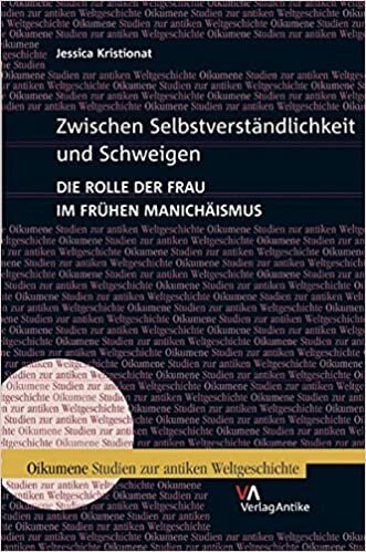 Zwischen Selbstverstandlichkeit Und Schweigen: Die Rolle Der Frau Im Fruhen Manichaismus (Studien Zur Antiken Weltgeschichte)