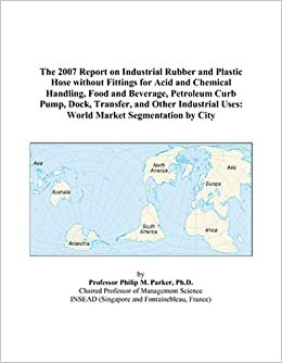 The 2007 Report on Industrial Rubber and Plastic Hose without Fittings for Acid and Chemical Handling, Food and Beverage, Petroleum Curb Pump, Dock, ... Uses: World Market Segmentation by City