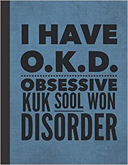 I Have OKD Obsessive Kuk Sool Won Disorder: Notebook Journal For Woman Man Guy Girl - Best Funny Korean KukSoolWon Master Instructor Coach Student Gifts - Blue Cover 8.5"x11"