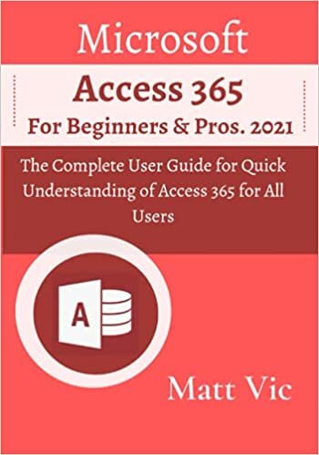 Microsoft Access 365 for Beginners & Pros.: The Complete User Guide for Quick Understanding of Access 365 for All Users