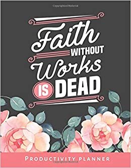 Faith Without Works Is Dead: Christian Productivity Planner - Bible Quote / Undated Weekly Organizer / 52-Week Life Journal With To Do List - Habit ... Calendar / Large Time Management Agenda Gift