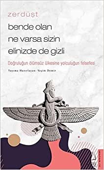 Zerdüşt - Bende Olan Ne Varsa Sizin Elinizde de Gizli: Doğruluğun Olumsuz Ülkesine Yolculuğun Felsefesi