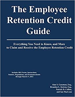 The Employee Retention Credit Guide: Everything You Need to Know, and More to Claim and Receive the Employee Retention Credit