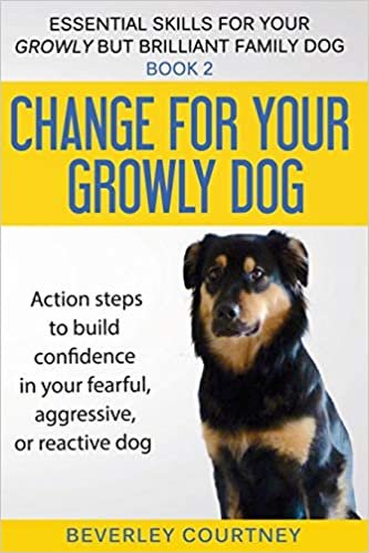 Change for your Growly Dog!: Action steps to build confidence in your fearful, aggressive, or reactive dog (Essential Skills for your Growly but Brilliant Fam)