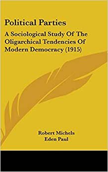 Political Parties: A Sociological Study Of The Oligarchical Tendencies Of Modern Democracy (1915)