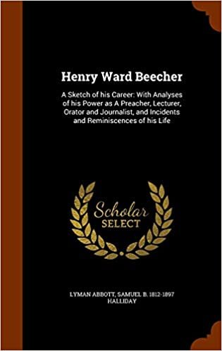 Henry Ward Beecher: A Sketch of his Career: With Analyses of his Power as A Preacher, Lecturer, Orator and Journalist, and Incidents and Reminiscences of his Life