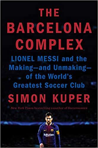 The Barcelona Complex: Lionel Messi and the Making and Unmaking of the World's Greatest Soccer Club