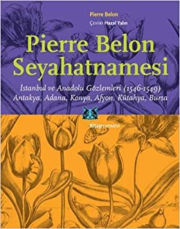 Pierre Belon Seyahatnamesi: İstanbul ve Anadolu Gözlemleri (1546-1549) / Antakya, Adana, Konya, Afyon, Kütahya, Bursa
