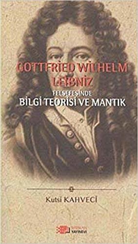 Gottfried Wilhelm Leibniz Felsefesinde Bilgi Teorisi ve Mantık