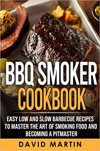 BBQ Smoker Cookbook: Easy Low and Slow Barbecue Recipes to Master the Art of Smoking Food and Becoming a Pitmaster
