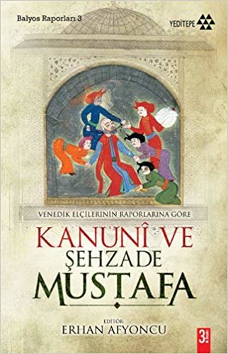 Kanuni ve Şehzade Mustafa: Venedikli Elçilerin Raporlarına Göre Balyoz Raporları 3