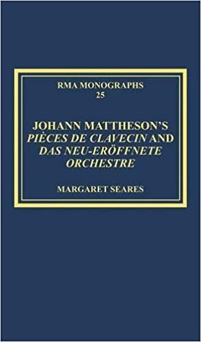 Johann Mattheson s Pièces de clavecin and Das neu-eröffnete Orchestre: Mattheson s Universal Style in Theory and Practice (Royal Musical Association Monographs, Band 25)
