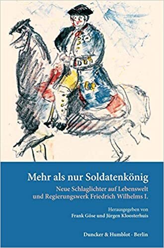 Mehr als nur Soldatenkönig.: Neue Schlaglichter auf Lebenswelt und Regierungswerk Friedrich Wilhelms I.
