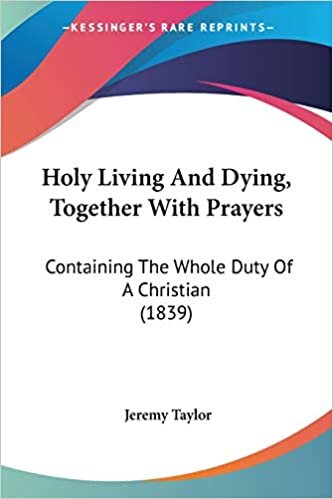 Holy Living And Dying, Together With Prayers: Containing The Whole Duty Of A Christian (1839)
