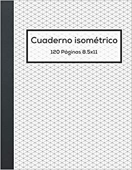 Cuaderno Isométrico: Cuaderno de Páginas Isométricas para Ingenieria, Dibujo en 3D y Diseñando