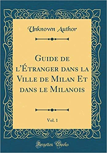 Guide de l'Étranger dans la Ville de Milan Et dans le Milanois, Vol. 1 (Classic Reprint)
