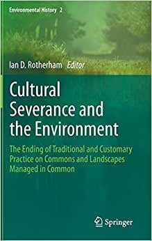 Cultural Severance and the Environment: The Ending of Traditional and Customary Practice on Commons and Landscapes Managed in Common (Environmental History (2), Band 2)