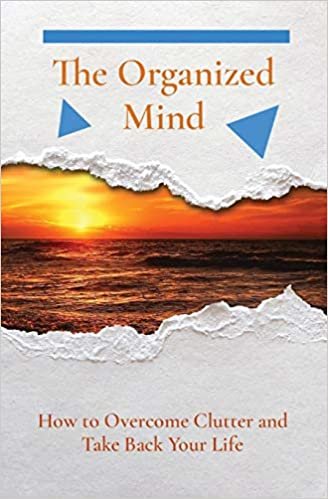 The Organized Mind: How to Overcome Clutter and Take Back Your Life