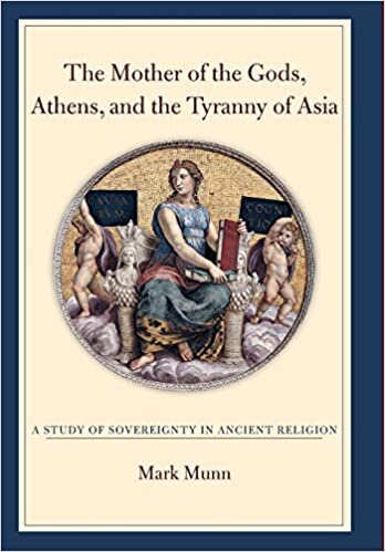 The Mother of the Gods, Athens, and the Tyranny of Asia: A Study of Sovereignty in Ancient Religion