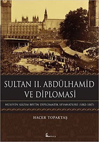 Sultan II. Abdülhamid ve Diplomasi (Ciltli): Hüseyin Kazım Bey'in Diplomatik Seyahatleri (1882 - 1887)