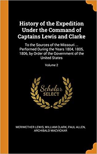 History of the Expedition Under the Command of Captains Lewis and Clarke: To the Sources of the Missouri ... Performed During the Years 1804, 1805, ... the Government of the United States; Volume 2