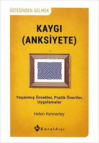 Kaygı (Anksiyete): Üstesinden Gelmek Yaşanmış Örnekler, Pratik Öneriler, Uygulamalar indir