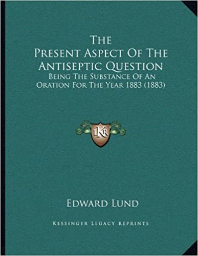 The Present Aspect Of The Antiseptic Question: Being The Substance Of An Oration For The Year 1883 (1883)