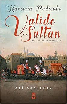 Valide Sultan (Ciltli): Haremin Padişahı Harem'de Hayat ve Teşkilat: Haremin Padişahı Harem'de Hayat ve Teşkilat