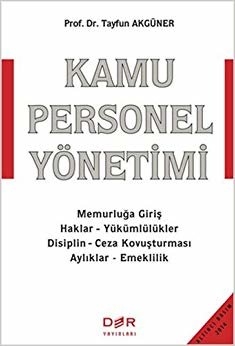 Kamu Personel Yönetimi: Memurluğa Giriş - Haklar - Yükümlülükler - Disiplin - Ceza Kovuşturması - Aylıklar - Emeklilik