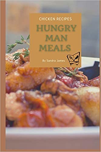 Hungry Man Meals Chicken Recipes: Easy Recipes Designed For The Hungry Man On The Go