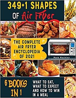 349+1 Shapes of Air Fryer [6 books in 1]: The Complete Air Fryer Encyclopedia of 2021